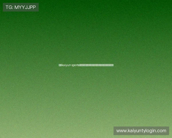 掌握kaiyun sports网页登录最新技巧提升登录效率享受无缝体育直播体验