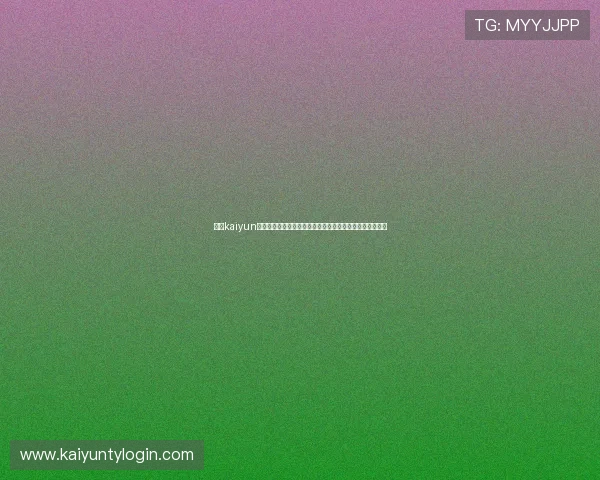 开云kaiyun官方入口安全可靠,提供最全面的游戏资讯与账号登录支持 开云kaiyun官方入口安全可靠,提供最全面的游戏资讯与账号登录支持